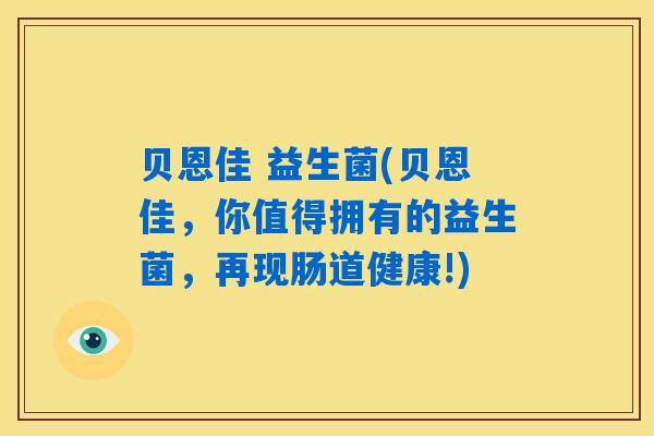 贝恩佳 益生菌(贝恩佳，你值得拥有的益生菌，再现肠道健康!)