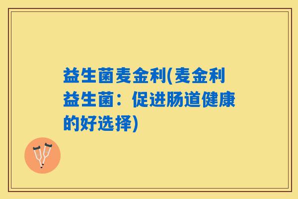 益生菌麦金利(麦金利益生菌：促进肠道健康的好选择)