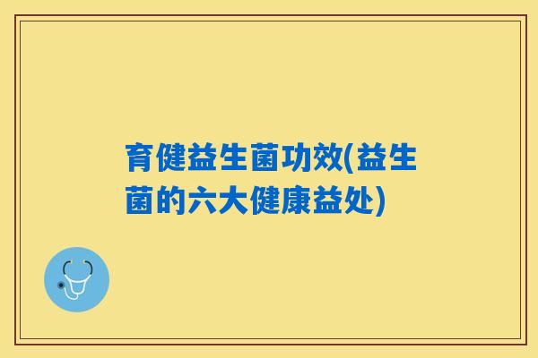育健益生菌功效(益生菌的六大健康益处)