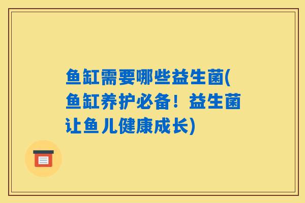 鱼缸需要哪些益生菌(鱼缸养护必备！益生菌让鱼儿健康成长)