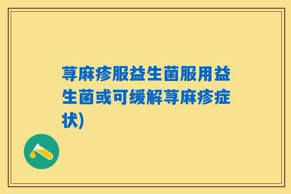 荨麻疹服益生菌服用益生菌或可缓解荨麻疹症状)