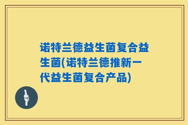 诺特兰德益生菌复合益生菌(诺特兰德推新一代益生菌复合产品)