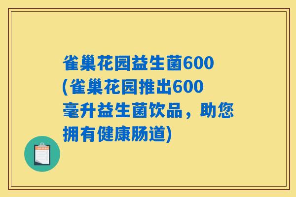 雀巢花园益生菌600(雀巢花园推出600毫升益生菌饮品，助您拥有健康肠道)