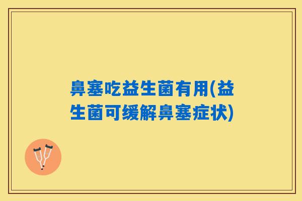 鼻塞吃益生菌有用(益生菌可缓解鼻塞症状)