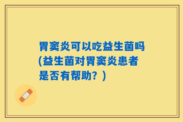 胃窦炎可以吃益生菌吗(益生菌对胃窦炎患者是否有帮助？)
