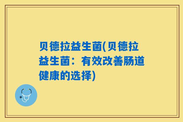 贝德拉益生菌(贝德拉益生菌：有效改善肠道健康的选择)