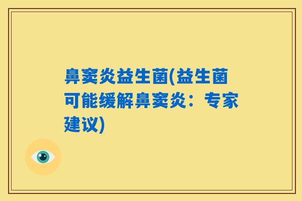 鼻窦炎益生菌(益生菌可能缓解鼻窦炎:专家建议) 鼻窦炎益生菌(益生菌可能缓解鼻窦炎:专家建议)