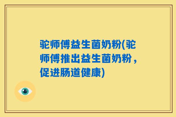 驼师傅益生菌奶粉(驼师傅推出益生菌奶粉，促进肠道健康)