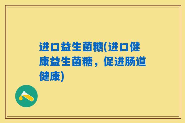 进口益生菌糖(进口健康益生菌糖，促进肠道健康)