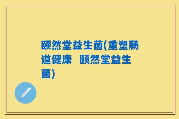 颐然堂益生菌(重塑肠道健康  颐然堂益生菌)