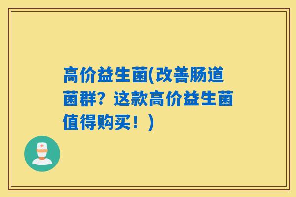 高价益生菌(改善肠道菌群?这款高价益生菌值得购买!) 高价益生菌(改善肠道菌群?这款高价益生菌值得购买!)
