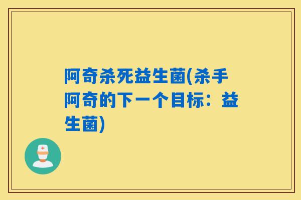 阿奇杀死益生菌(杀手阿奇的下一个目标：益生菌)