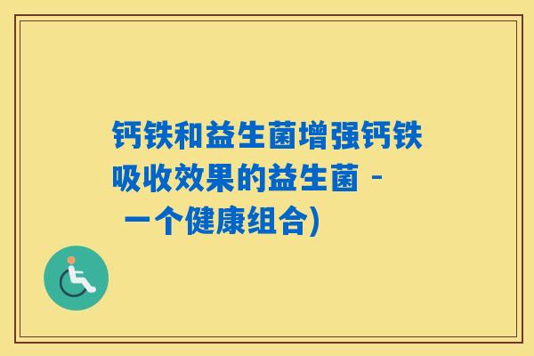 钙铁和益生菌增强钙铁吸收效果的益生菌 - 一个健康组合)