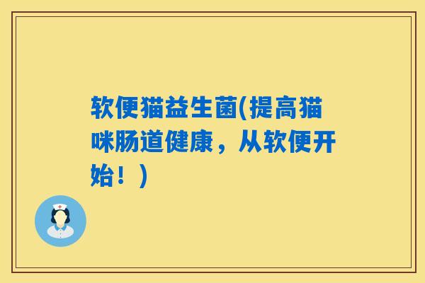 软便猫益生菌(提高猫咪肠道健康，从软便开始！)