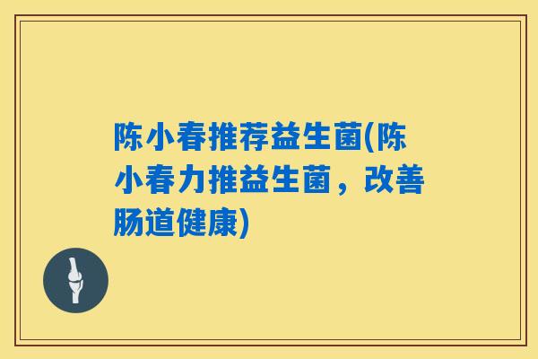 陈小春推荐益生菌(陈小春力推益生菌,改善肠道健康) 陈小春推荐益生菌(陈小春力推益生菌,改善肠道健康)