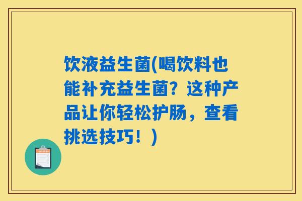 饮液益生菌(喝饮料也能补充益生菌？这种产品让你轻松护肠，查看挑选技巧！)