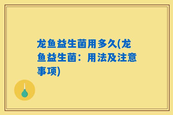 龙鱼益生菌用多久(龙鱼益生菌：用法及注意事项)