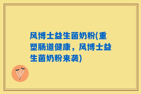 风博士益生菌奶粉(重塑肠道健康,风博士益生菌奶粉来袭) 风博士益生菌奶粉(重塑肠道健康,风博士益生菌奶粉来袭)