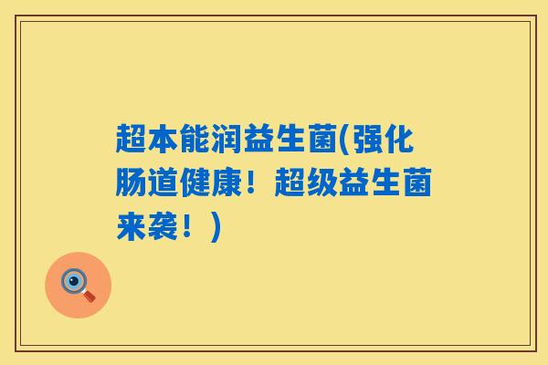 超本能润益生菌(强化肠道健康!超级益生菌来袭!) 超本能润益生菌(强化肠道健康!超级益生菌来袭!)