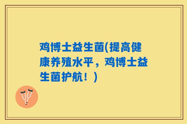 鸡博士益生菌(提高健康养殖水平，鸡博士益生菌护航！)