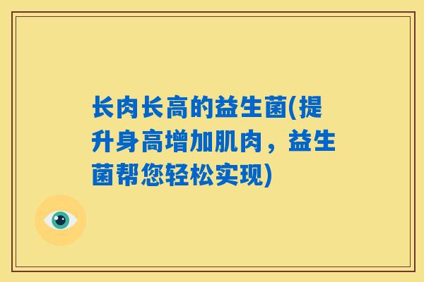 长肉长高的益生菌(提升身高增加肌肉，益生菌帮您轻松实现)