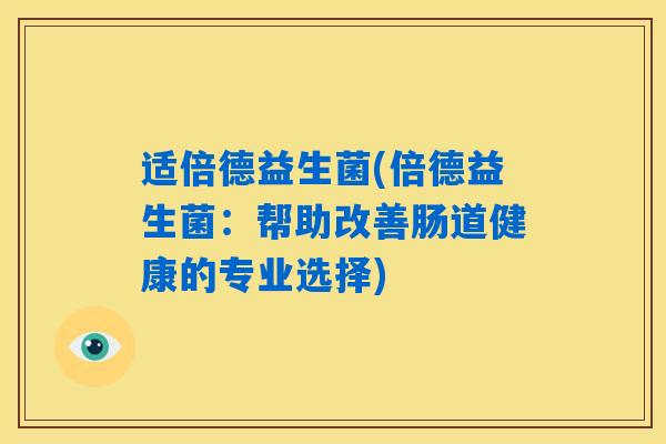 适倍德益生菌(倍德益生菌：帮助改善肠道健康的专业选择)
