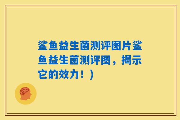 鲨鱼益生菌测评图片鲨鱼益生菌测评图,揭示它的效力!) 鲨鱼益生菌测评图片鲨鱼益生菌测评图,揭示它的效力!)