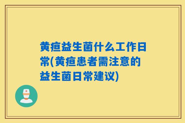 黄疸益生菌什么工作日常(黄疸患者需注意的益生菌日常建议)