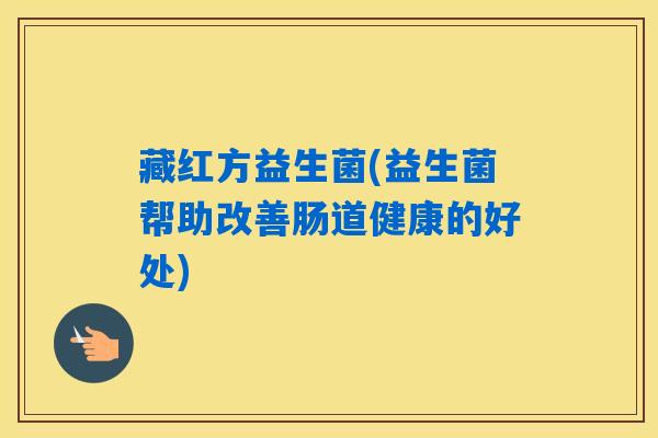 藏红方益生菌(益生菌帮助改善肠道健康的好处)