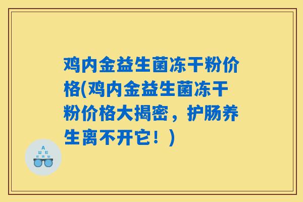 鸡内金益生菌冻干粉价格(鸡内金益生菌冻干粉价格大揭密，护肠养生离不开它！)
