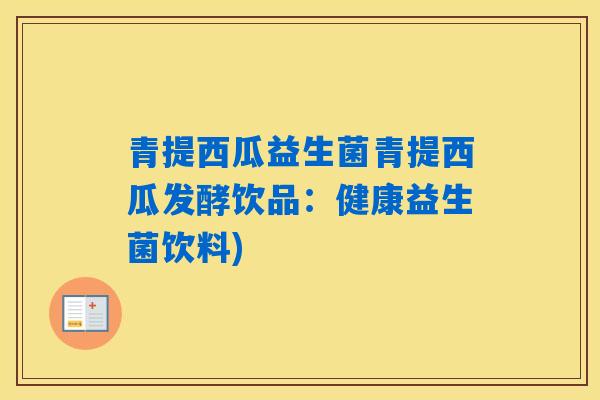 青提西瓜益生菌青提西瓜发酵饮品：健康益生菌饮料)