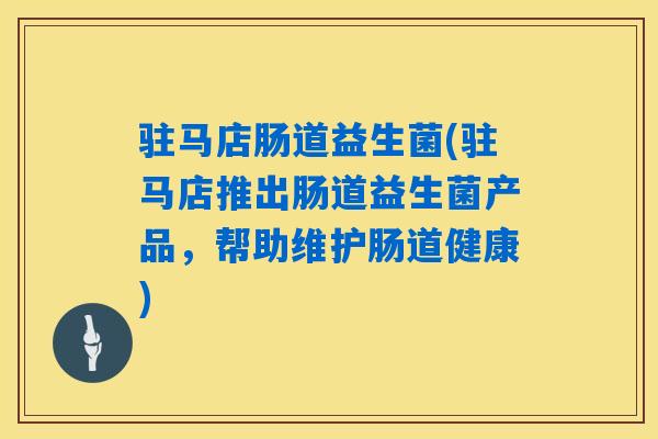 驻马店肠道益生菌(驻马店推出肠道益生菌产品，帮助维护肠道健康)