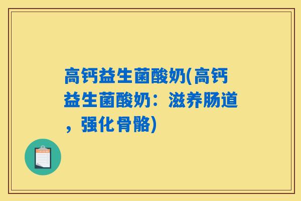 高钙益生菌酸奶(高钙益生菌酸奶：滋养肠道，强化骨骼)