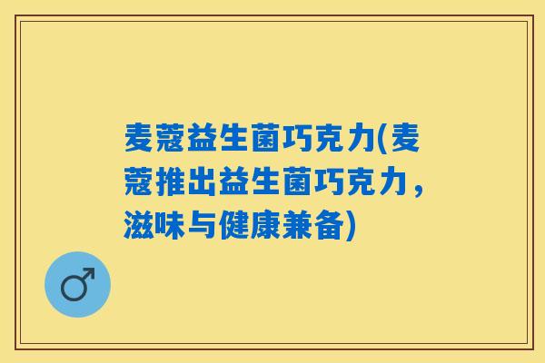 麦蔻益生菌巧克力(麦蔻推出益生菌巧克力，滋味与健康兼备)