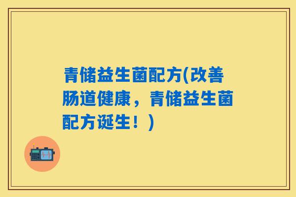 青储益生菌配方(改善肠道健康，青储益生菌配方诞生！)