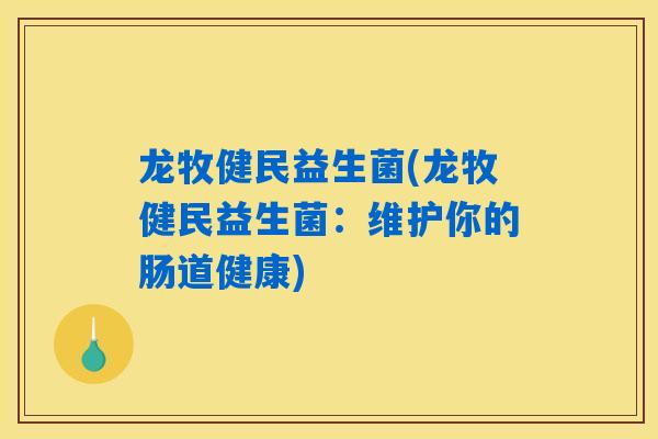 龙牧健民益生菌(龙牧健民益生菌：维护你的肠道健康)