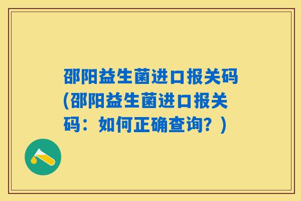 邵阳益生菌进口报关码(邵阳益生菌进口报关码：如何正确查询？)