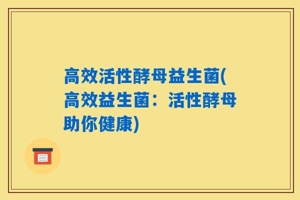 高效活性酵母益生菌(高效益生菌:活性酵母助你健康) 高效活性酵母益生菌(高效益生菌:活性酵母助你健康)