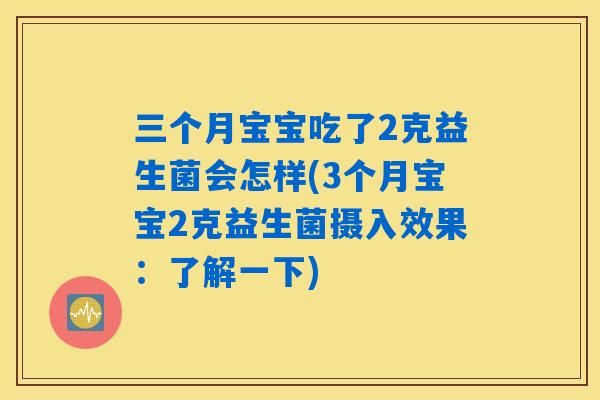 三个月宝宝吃了2克益生菌会怎样(3个月宝宝2克益生菌摄入效果:了解一下) 三个月宝宝吃了2克益生菌会怎样(3个月宝宝2克益生菌摄入效果:了解一下)