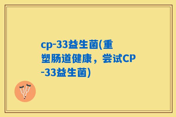 cp-33益生菌(重塑肠道健康，尝试CP-33益生菌)