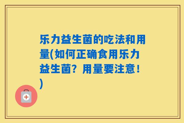 乐力益生菌的吃法和用量(如何正确食用乐力益生菌？用量要注意！)