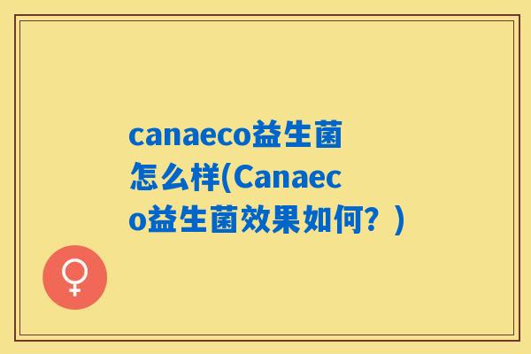 canaeco益生菌怎么样(Canaeco益生菌效果如何？)