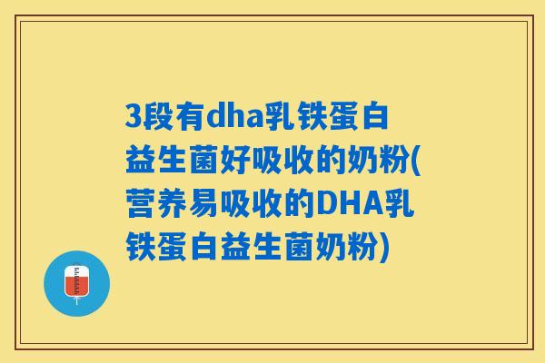3段有dha乳铁蛋白益生菌好吸收的奶粉(营养易吸收的DHA乳铁蛋白益生菌奶粉)