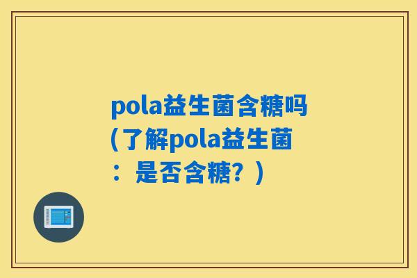 pola益生菌含糖吗(了解pola益生菌：是否含糖？)