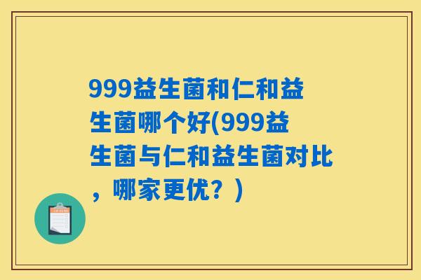 999益生菌和仁和益生菌哪个好(999益生菌与仁和益生菌对比，哪家更优？)