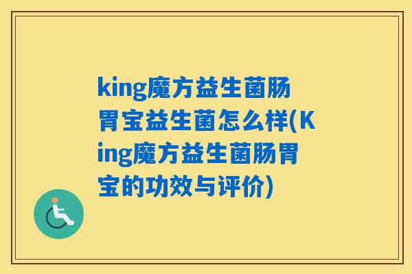 king魔方益生菌肠胃宝益生菌怎么样(King魔方益生菌肠胃宝的功效与评价) king魔方益生菌肠胃宝益生菌怎么样(King魔方益生菌肠胃宝的功效与评价)