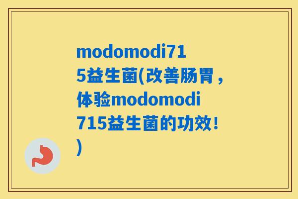 modomodi715益生菌(改善肠胃，体验modomodi715益生菌的功效！)
