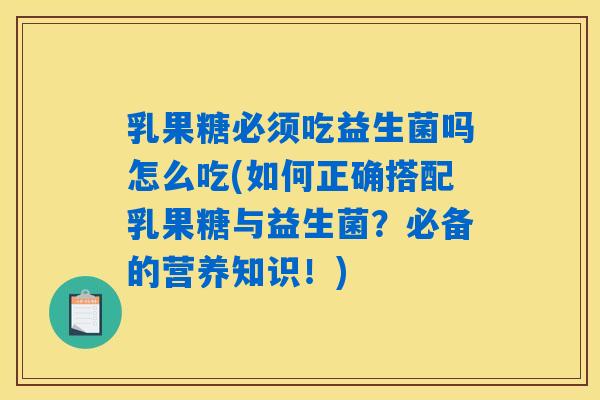 乳果糖必须吃益生菌吗怎么吃(如何正确搭配乳果糖与益生菌?必备的营养知识!) 乳果糖必须吃益生菌吗怎么吃(如何正确搭配乳果糖与益生菌?必备的营养知识!)