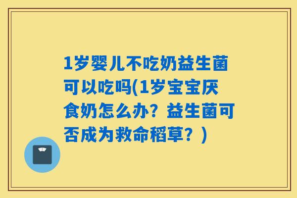 1岁婴儿不吃奶益生菌可以吃吗(1岁宝宝厌食奶怎么办？益生菌可否成为救命稻草？)