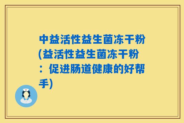 中益活性益生菌冻干粉(益活性益生菌冻干粉:促进肠道健康的好帮手) 中益活性益生菌冻干粉(益活性益生菌冻干粉:促进肠道健康的好帮手)